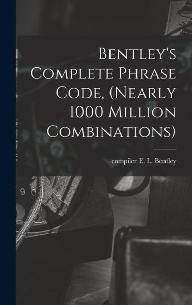 Cover for E L Compiler Bentley · Bentley's Complete Phrase Code, (nearly 1000 Million Combinations) (Innbunden bok) (2021)