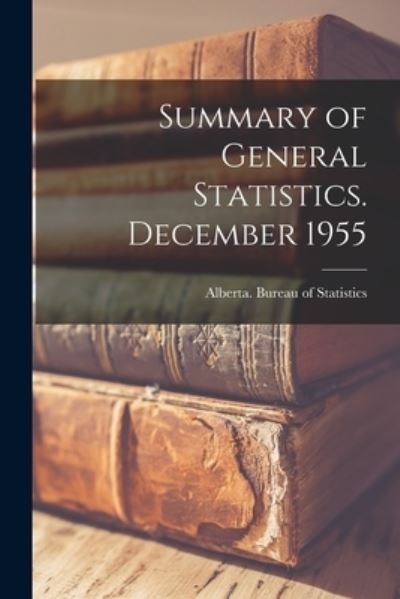 Summary of General Statistics. December 1955 - Alberta Bureau of Statistics - Libros - Hassell Street Press - 9781013944192 - 9 de septiembre de 2021