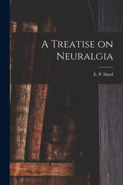 Cover for E P (Edward Payson) 1839-1899 Hurd · A Treatise on Neuralgia [microform] (Paperback Bog) (2021)