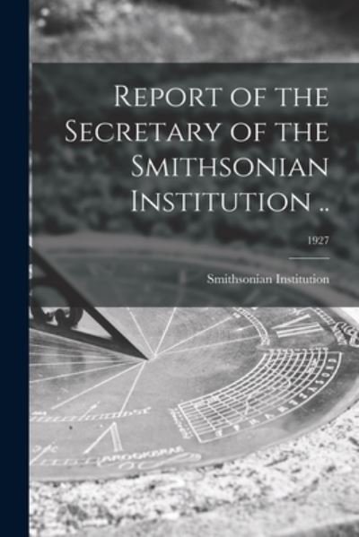 Report of the Secretary of the Smithsonian Institution ..; 1927 - Smithsonian Institution - Książki - Legare Street Press - 9781014934192 - 10 września 2021