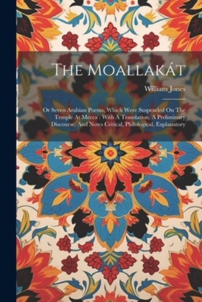 Cover for William Jones · Moallakát : Or Seven Arabian Poems, Which Were Suspended on the Temple at Mecca (Book) (2023)