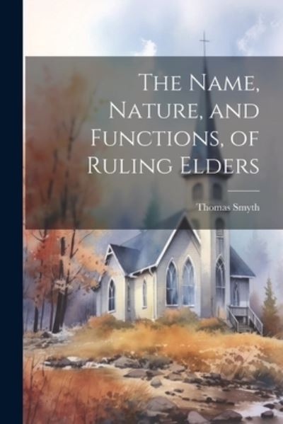 Name, Nature, and Functions, of Ruling Elders - Thomas Smyth - Livros - Creative Media Partners, LLC - 9781022148192 - 18 de julho de 2023