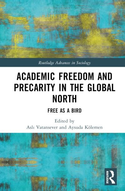 Cover for Asli Vatansever · Academic Freedom and Precarity in the Global North: Free as a Bird - Routledge Advances in Sociology (Innbunden bok) (2022)