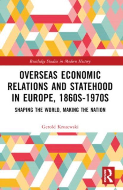 Cover for Gerold Krozewski · Overseas Economic Relations and Statehood in Europe, 1860s–1970s: Shaping the World, Making the Nation - Routledge Studies in Modern History (Paperback Book) (2024)