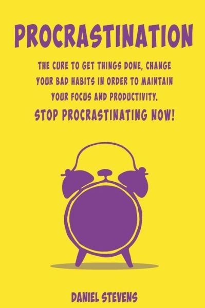 Cover for Daniel Stevens · Procrastination The Cure to Get Things Done, Change your Bad Habits in order to maintain your Focus and Productivity. Stop Procrastinating now! (Pocketbok) (2019)