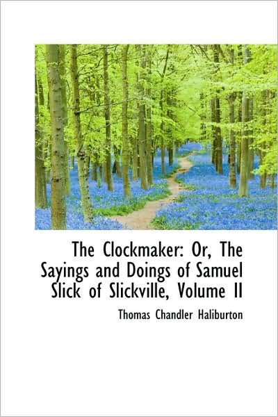 The Clockmaker: Or, the Sayings and Doings of Samuel Slick of Slickville, Volume II - Thomas Chandler Haliburton - Books - BiblioLife - 9781103005192 - January 28, 2009