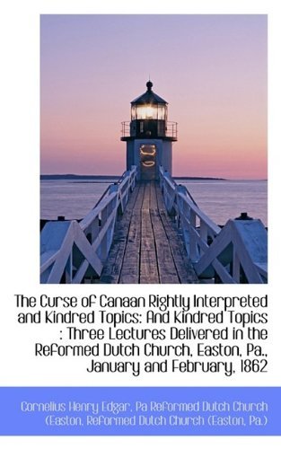 The Curse of Canaan Rightly Interpreted and Kindred Topics: and Kindred Topics : Three Lectures Deli - Pa Reformed Dutch Church (E Henry Edgar - Libros - BiblioLife - 9781113398192 - 16 de agosto de 2009