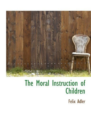 The Moral Instruction of Children - Felix Adler - Books - BiblioLife - 9781116144192 - October 28, 2009