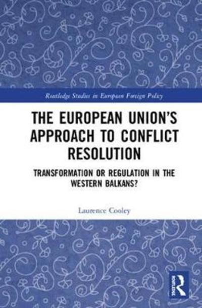 Cover for Cooley, Laurence (University of Birmingham, UK) · The European Union’s Approach to Conflict Resolution: Transformation or Regulation in the Western Balkans? - Routledge Studies in European Foreign Policy (Hardcover Book) (2018)