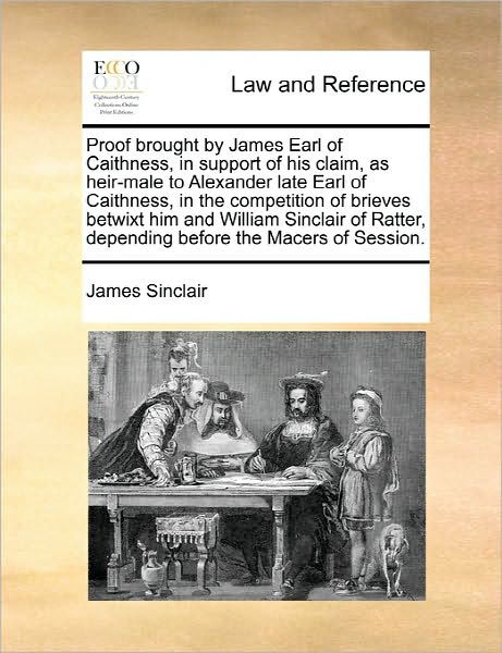 Cover for James Sinclair · Proof Brought by James Earl of Caithness, in Support of His Claim, As Heir-male to Alexander Late Earl of Caithness, in the Competition of Brieves Bet (Taschenbuch) (2010)