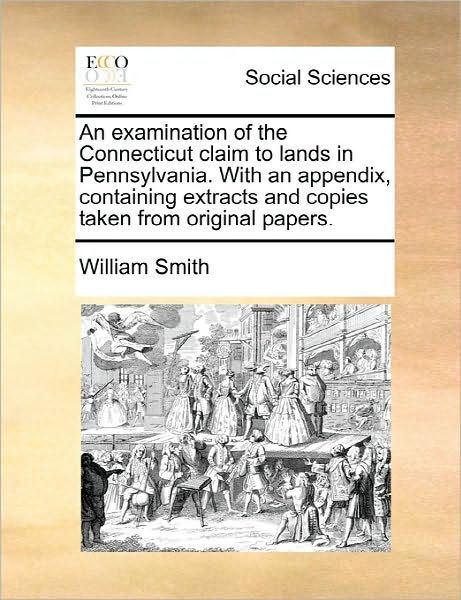 Cover for Smith, William, Jr. · An Examination of the Connecticut Claim to Lands in Pennsylvania. with an Appendix, Containing Extracts and Copies Taken from Original Papers. (Pocketbok) (2010)