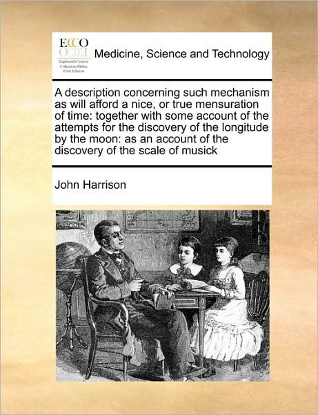 A Description Concerning Such Mechanism As Will Afford a Nice, or True Mensuration of Time: Together with Some Account of the Attempts for the Discovery - John Harrison - Bøger - Gale Ecco, Print Editions - 9781171408192 - 6. august 2010
