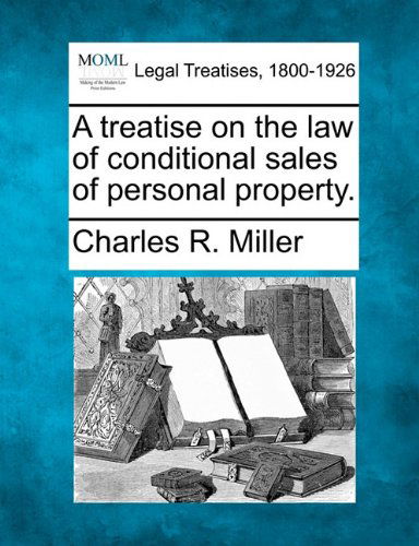A Treatise on the Law of Conditional Sales of Personal Property. - Charles R. Miller - Books - Gale, Making of Modern Law - 9781240021192 - December 1, 2010