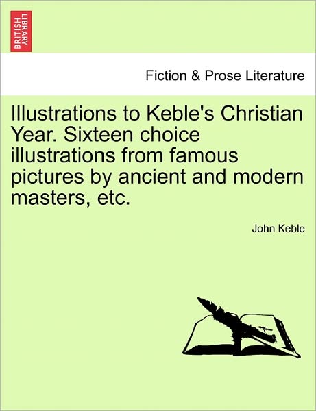 Illustrations to Keble's Christian Year. Sixteen Choice Illustrations from Famous Pictures by Ancient and Modern Masters, Etc. - John Keble - Books - British Library, Historical Print Editio - 9781241219192 - March 17, 2011