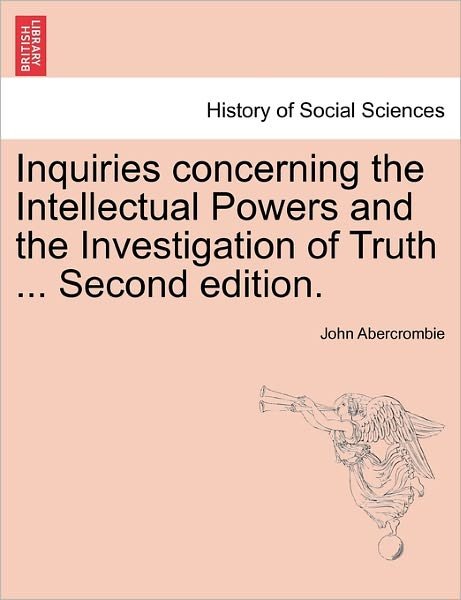 Inquiries Concerning the Intellectual Powers and the Investigation of Truth ... Second Edition. - John Abercrombie - Bøker - British Library, Historical Print Editio - 9781241475192 - 1. mars 2011