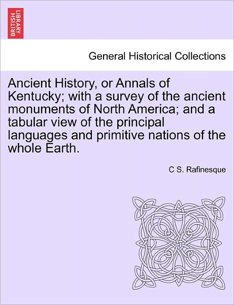 Cover for C S Rafinesque · Ancient History, or Annals of Kentucky; with a Survey of the Ancient Monuments of North America; and a Tabular View of the Principal Languages and Pri (Paperback Book) (2011)