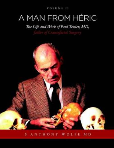 Cover for S Anthony Wolfe Md · A Man from Héric: the Life and Work of Paul Tessier, Md, Father of Craniofacial Surgery: Volume II (Volume 2) (Paperback Book) (2011)