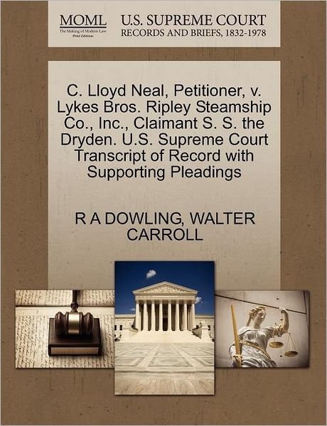 Cover for R a Dowling · C. Lloyd Neal, Petitioner, V. Lykes Bros. Ripley Steamship Co., Inc., Claimant S. S. the Dryden. U.s. Supreme Court Transcript of Record with Supporti (Taschenbuch) (2011)