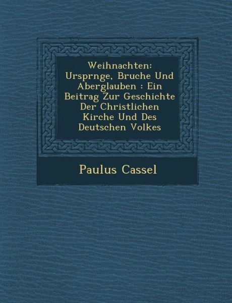 Weihnachten: Urspr Nge, Brauche Und Aberglauben: Ein Beitrag Zur Geschichte Der Christlichen Kirche Und Des Deutschen Volkes - Paulus Cassel - Books - Saraswati Press - 9781286872192 - October 1, 2012