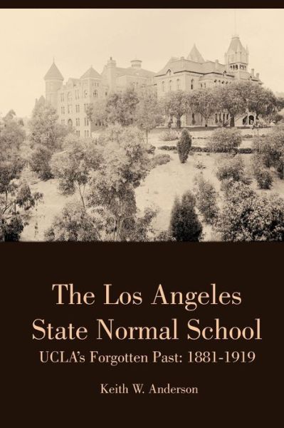 Cover for Keith Anderson · The Los Angeles State Normal School, Ucla's Forgotten Past: 1881-1919 (Taschenbuch) (2015)