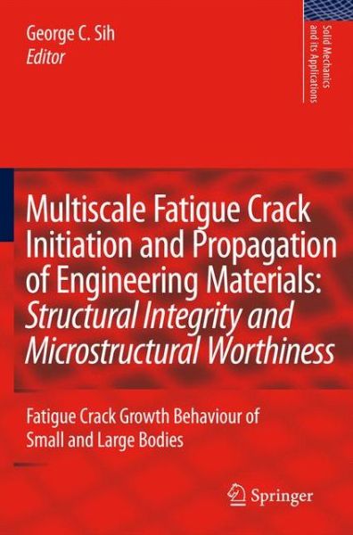 Cover for George C Sih · Multiscale Fatigue Crack Initiation and Propagation of Engineering Materials: Structural Integrity and Microstructural Worthiness: Fatigue Crack Growth Behaviour of Small and Large Bodies - Solid Mechanics and Its Applications (Hardcover Book) [2008 edition] (2008)