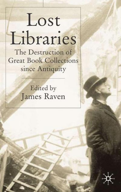 Cover for James Raven · Lost Libraries: The Destruction of Great Book Collections Since Antiquity (Hardcover Book) [2004 edition] (2004)