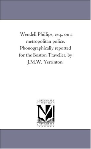 Cover for Michigan Historical Reprint Series · Wendell Phillips, Esq., on a Metropolitan Police. Phonographically Reported for the Boston Traveller, by J.m.w. Yerrinton. (Paperback Book) (2011)