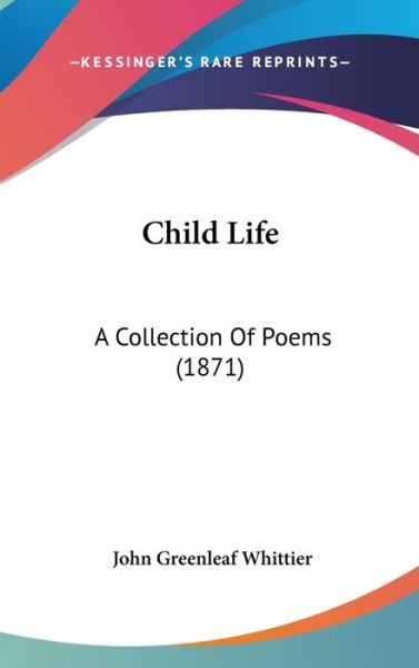 Cover for John Greenleaf Whittier · Child Life: a Collection of Poems (1871) (Hardcover Book) (2008)