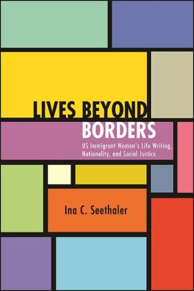 Cover for Ina C. Seethaler · Lives beyond Borders: US Immigrant Women's Life Writing, Nationality, and Social Justice - SUNY series in Multiethnic Literatures (Hardcover Book) (2021)