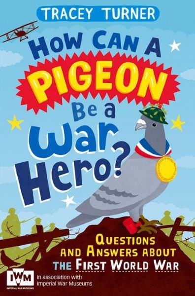 Cover for Tracey Turner · How Can a Pigeon Be a War Hero? And Other Very Important Questions and Answers About the First World War: Published in Association with Imperial War Museums (Paperback Book) [Main Market Ed. edition] (2014)
