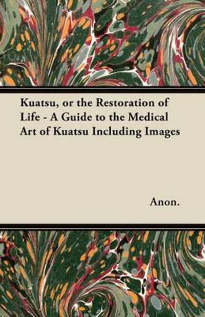 Cover for Anon. · Kuatsu, or the Restoration of Life - A Guide to the Medical Art of Kuatsu Including Images (Paperback Book) (2011)