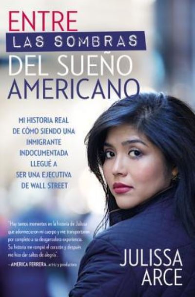 Entre Las Sombras del Sueno Americano: Mi Historia Real de Como Siendo Una Inmigrante Indocumentada Llegue a Ser Una Ejecutiva de Wall Street - Julissa Arce - Książki - Little, Brown & Company - 9781455597192 - 29 listopada 2016