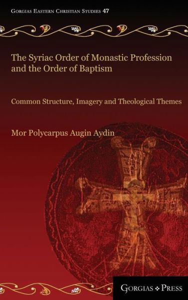 The Syriac Order of Monastic Profession and the Order of Baptism: Common Structure, Imagery and Theological Themes - Gorgias Eastern Christian Studies - Mor Polycarpus Augin Aydin - Livros - Gorgias Press - 9781463206192 - 27 de fevereiro de 2017