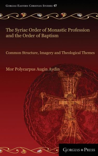 The Syriac Order of Monastic Profession and the Order of Baptism: Common Structure, Imagery and Theological Themes - Gorgias Eastern Christian Studies - Mor Polycarpus Augin Aydin - Books - Gorgias Press - 9781463206192 - July 2, 2017