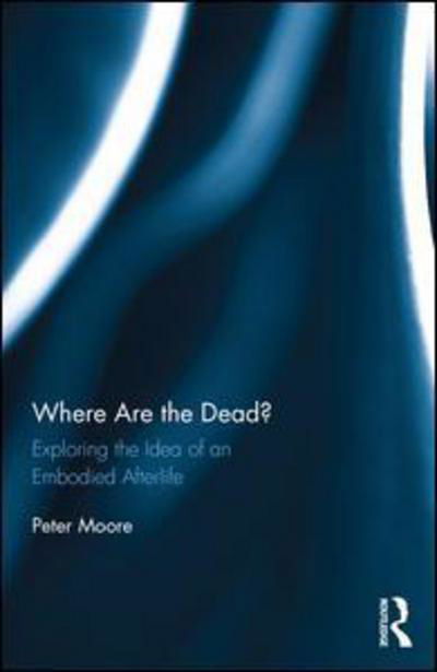 Where are the Dead?: Exploring the idea of an embodied afterlife - Peter Moore - Livros - Taylor & Francis Ltd - 9781472484192 - 22 de setembro de 2016