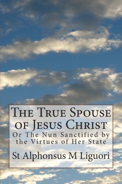 Cover for St Alphonsus M Liguori Cssr · The True Spouse of Jesus Christ: or the Nun Sanctified by the Virtues of Her State (Paperback Bog) (2014)