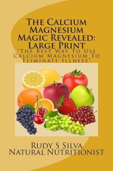 Cover for Rudy Silva Silva · The Calcium Magnesium Magic Revealed: Large Print: the Best Way to Use Calcium Magnesium to Eliminate Illness (Paperback Bog) (2013)