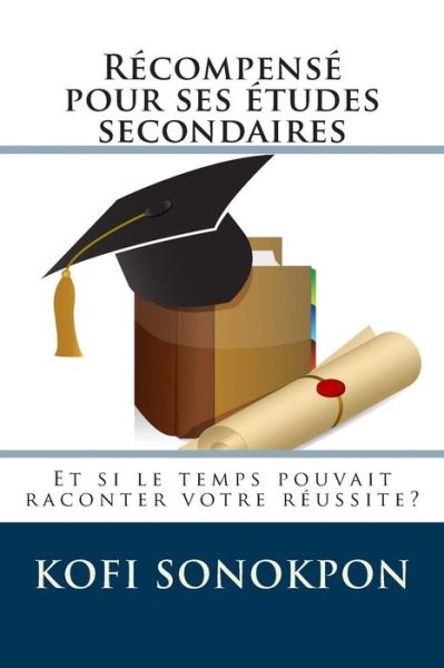 Cover for Kofi Sonokpon · Recompense Pour Ses Etudes Secondaires: et Si Le Temps Pouvait Raconter Votre Reussite? (Paperback Book) (2014)