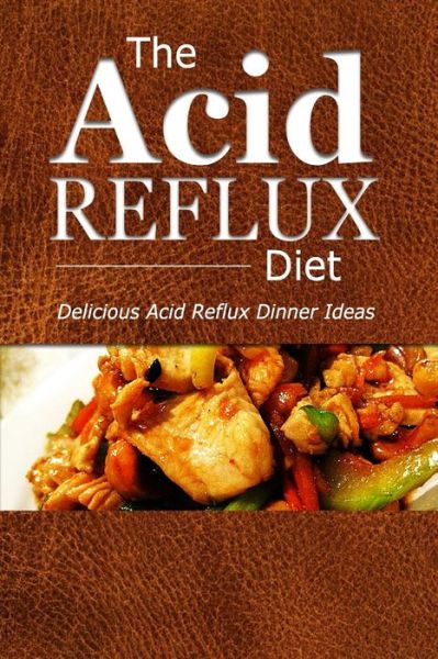 Cover for The Acid Reflux Diet · The Acid Reflux Diet - Acid Reflux Dinners: Healthy Recipes to Get Rid of Acid Reflux Naturally (Gerd Diet) (Paperback Book) (2014)