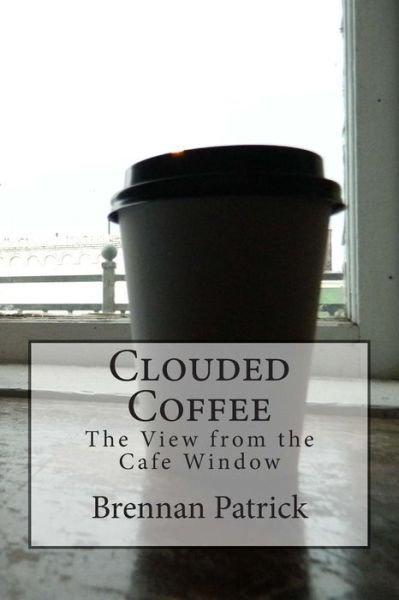 Cover for Brennan Patrick · Clouded Coffee: the View from the Cafe Window (Taschenbuch) (2014)