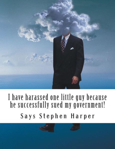 Cover for Says Stephen Harper · I Have Harassed One Little Guy Because He Successfully Sued My Government! (Paperback Book) (2014)