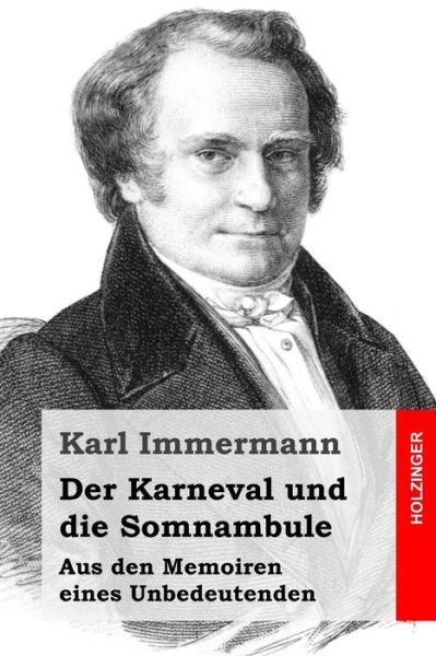 Der Karneval Und Die Somnambule: Aus den Memoiren Eines Unbedeutenden - Karl Immermann - Boeken - Createspace - 9781511617192 - 7 april 2015