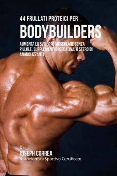 Cover for Correa (Nutrizionista Sportivo Certifica · 44 Frullati Proteici Per Bodybuilders (Paperback Book) (2015)