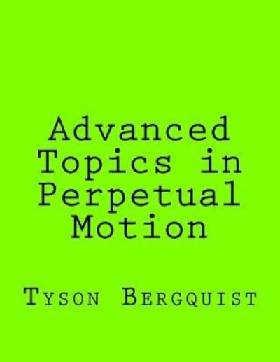 Advanced Topics in Perpetual Motion - Tyson Bergquist - Books - Createspace Independent Publishing Platf - 9781522888192 - December 23, 2015