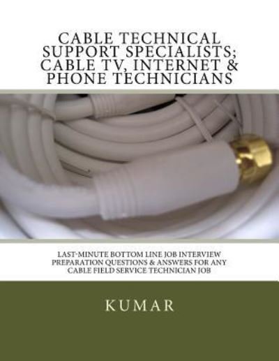 Cover for Kumar · Cable Technical Support Specialists; Cable TV, Internet &amp; Phone Technicians: ; Last-Minute Bottom Line Job Interview Preparation Questions &amp; Answers for any Cable Field Service Technician Job (Paperback Bog) (2016)