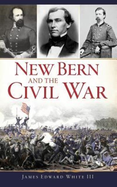 New Bern and the Civil War - III James Edward White - Kirjat - History Press Library Editions - 9781540228192 - maanantai 19. helmikuuta 2018