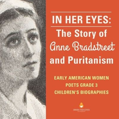 Cover for Dissected Lives · In Her Eyes: The Story of Anne Bradstreet and Puritanism Early American Women Poets Grade 3 Children's Biographies (Paperback Book) (2019)