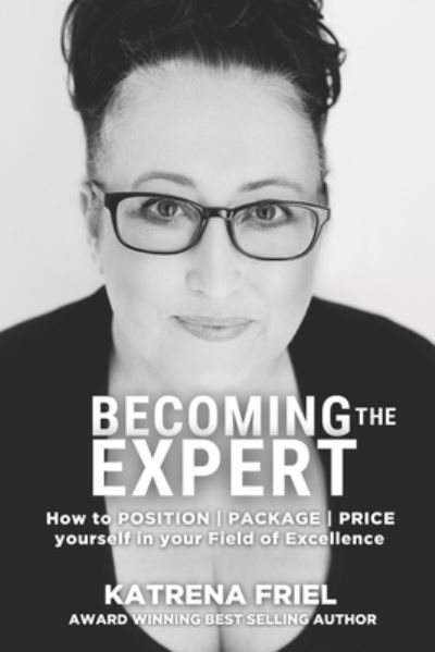 Cover for Katrena Friel · Becoming the Expert: How to POSITION PACKAGE PRICE yourself correctly in your field of excellence (Paperback Book) (2018)