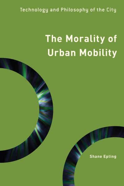 Cover for Shane Epting · The Morality of Urban Mobility: Technology and Philosophy of the City - Philosophy, Technology and Society (Hardcover Book) (2021)