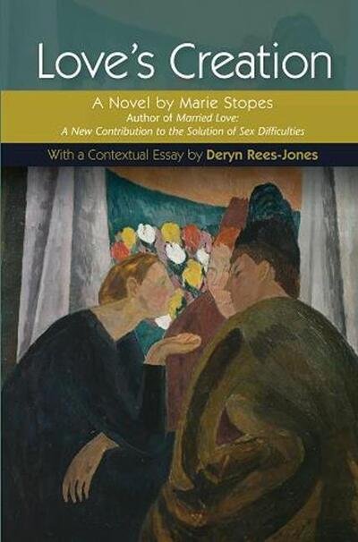 Cover for Rees-Jones, Deryn (University of Liverpool) · Love's Creation: A Novel by Marie Stopes, Author of Married Love: A New Contribution to the Solution of Sex Difficulties (Paperback Book) (2012)